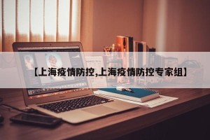 【上海疫情防控,上海疫情防控专家组】