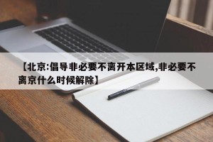 【北京:倡导非必要不离开本区域,非必要不离京什么时候解除】