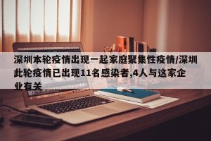 深圳本轮疫情出现一起家庭聚集性疫情/深圳此轮疫情已出现11名感染者,4人与这家企业有关