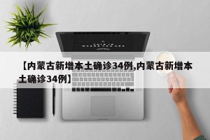 【内蒙古新增本土确诊34例,内蒙古新增本土确诊34例】