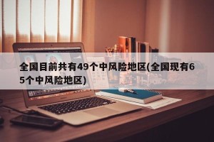 全国目前共有49个中风险地区(全国现有65个中风险地区)
