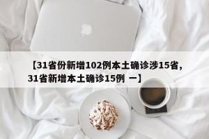 【31省份新增102例本土确诊涉15省,31省新增本土确诊15例 一】