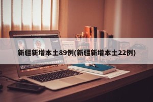 新疆新增本土89例(新疆新增本土22例)