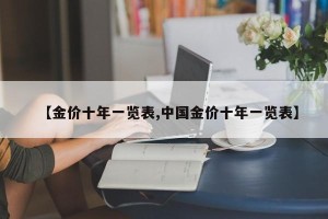 【金价十年一览表,中国金价十年一览表】