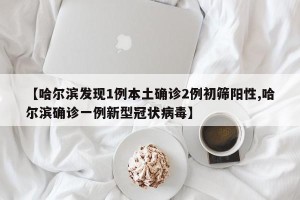 【哈尔滨发现1例本土确诊2例初筛阳性,哈尔滨确诊一例新型冠状病毒】