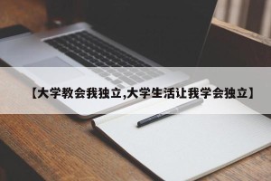 【大学教会我独立,大学生活让我学会独立】