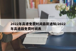 2022年高速免费时间最新通知/2022年高速路免费时间表
