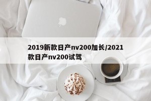 2019新款日产nv200加长/2021款日产nv200试驾