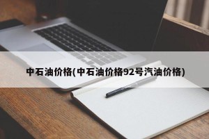 中石油价格(中石油价格92号汽油价格)