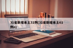 31省新增本土31例(31省新增本土61例n)