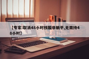 【专家:取消48小时核酸非躺平,无需持48小时】