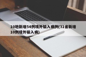 10地新增54例境外输入病例(31省新增10例境外输入病)