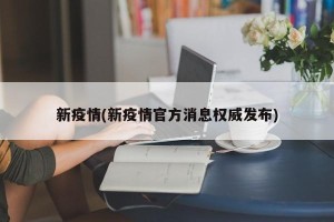 新疫情(新疫情官方消息权威发布)