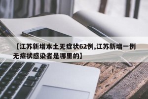 【江苏新增本土无症状62例,江苏新增一例无症状感染者是哪里的】