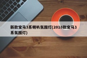 新款宝马3系喇叭氛围灯(2018款宝马3系氛围灯)