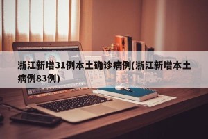 浙江新增31例本土确诊病例(浙江新增本土病例83例)