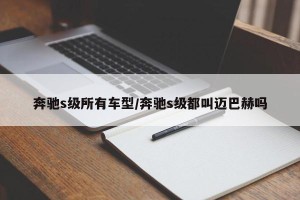 奔驰s级所有车型/奔驰s级都叫迈巴赫吗