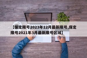 【保定限号2023年12月最新限号,保定限号2021年3月最新限号区域】