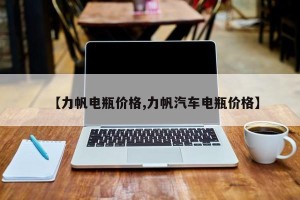 【力帆电瓶价格,力帆汽车电瓶价格】