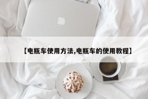 【电瓶车使用方法,电瓶车的使用教程】