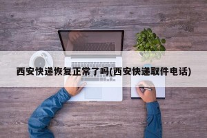 西安快递恢复正常了吗(西安快递取件电话)