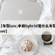【车型suv,丰田hybrid是什么车型suv】