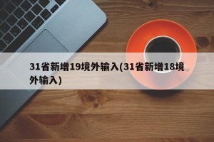 31省新增19境外输入(31省新增18境外输入)