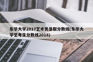 东华大学2017艺术类录取分数线(东华大学艺考生分数线2018)