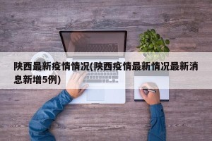 陕西最新疫情情况(陕西疫情最新情况最新消息新增5例)