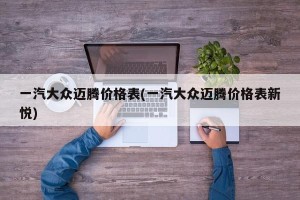 一汽大众迈腾价格表(一汽大众迈腾价格表新悦)