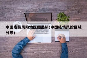 中国疫情风险地区图最新(中国疫情风险区域分布)