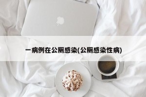 一病例在公厕感染(公厕感染性病)