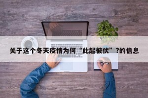 关于这个冬天疫情为何“此起彼伏”?的信息