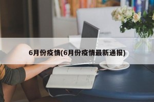 6月份疫情(6月份疫情最新通报)
