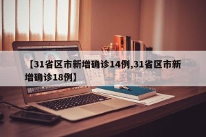 【31省区市新增确诊14例,31省区市新增确诊18例】