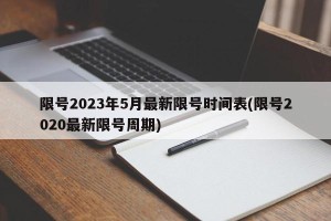 限号2023年5月最新限号时间表(限号2020最新限号周期)