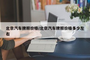 北京汽车牌照价格/北京汽车牌照价格多少左右