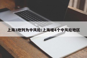 上海3地列为中风险/上海增4个中风险地区