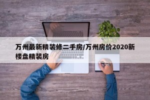 万州最新精装修二手房/万州房价2020新楼盘精装房