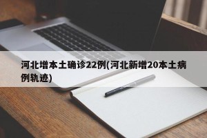 河北增本土确诊22例(河北新增20本土病例轨迹)