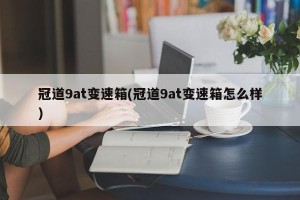 冠道9at变速箱(冠道9at变速箱怎么样)