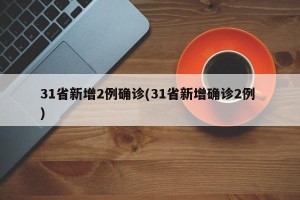 31省新增2例确诊(31省新增确诊2例 )