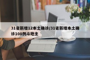 31省新增12本土确诊/31省新增本土确诊108例斗地主