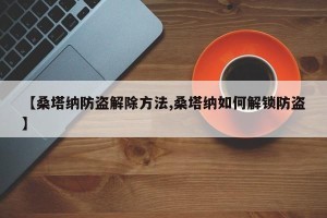 【桑塔纳防盗解除方法,桑塔纳如何解锁防盗】