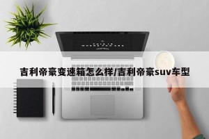 吉利帝豪变速箱怎么样/吉利帝豪suv车型