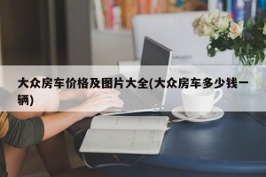 大众房车价格及图片大全(大众房车多少钱一辆)