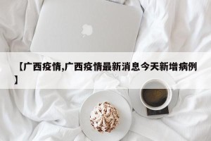 【广西疫情,广西疫情最新消息今天新增病例】