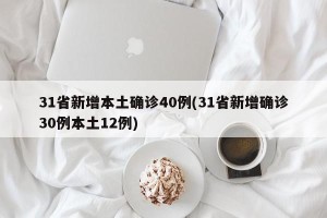 31省新增本土确诊40例(31省新增确诊30例本土12例)