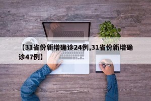 【31省份新增确诊24例,31省份新增确诊47例】