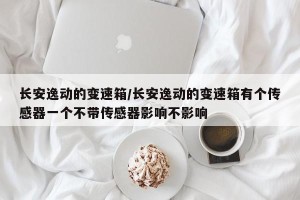 长安逸动的变速箱/长安逸动的变速箱有个传感器一个不带传感器影响不影响